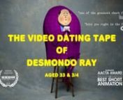 His name is Desmondo Ray. He enjoys peeing in the rain, altering offensive graffiti, and listening to sad music while having happy thoughts… This is his dating tape.nnYou can now watch Desmondo Ray in his very own web series called: THIS IS DESMONDO RAY! nWebsite: http://www.thisisdesmondoray.comnnnThose who have tried to help Desmondo find true love, include:nnAACTA Awards (Australian Academy Cinema Television Arts) - Nominated: Best Animated ShortnLA Comedy Shorts Film Festival - Winner: Bes