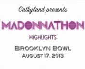 Here are highlights from all the performances atnMADONNATHON 2013!n10th annual Birthday Tribute Show!nSat, Aug 17doors 6pm, showtime 8:30pmn@ BROOKLYN BOWLn61 Wythe Ave (bet N 11th St &amp; N 12th St), Brooklyn, NYnhttp://madonnathonlive.com/nnDANCE + SING, GET UP + DO YOUR THING!nn