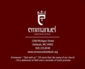 EMMANUEL UNITED CHURCH OF CHRISTn1306 Michigan Street • Oshkosh, WI • Phone:235-8340nEmail:office@emmanueloshkosh.orgnwww.emmanueloshkosh.orgnnTwenty-fourth Sunday in Ordinary TimeSeptember 14, 2014n9:00am Worship nn+ + + + + + + + + +nEmmanuel – “God with us.”It’s more than the name of our church n...It’s a statement of faith and a reminder of God’s promise.n+ + + + + + + + + +nnPRELUDE t“It Is Good to Sing Your Praises” -