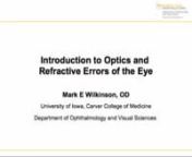 Posted to EyeRounds for Dr. Mark E. Wilkinson.nTranscriptnSlide 1nThis is Mark Wilkinson from the University of Iowa Department of Ophthalmology &amp; Visual Sciences.In this presentation I will discuss ophthalmic optics and refractive errors of the eye.nnSlide 2nThe diopter is the unit of measure used to describe the refractive error of the eye as well as the power of ophthalmic lenses. A diopter is defined as a unit of lens power equal to 1/focal length of the lens in meters, or 100/focal