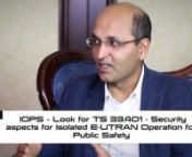 Vienna (TSG#74), December 2016n nAdrian Scrase (AS): Could you start by telling us what is happening within 3GPP’s security group and what are your latest achievements?nnAnand R. Prasad (AP): Let me start with LTE, or 4G standards for security. When we came to SAE/LTE or 4G we came to a system which is completely packet switched with higher data rates. We secured that, then we moved on to new technologies on the security side. We have IOPS – where the core network may not be required - we ha