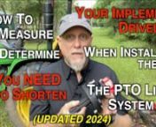Below are the Instructions on How to Measure, to determine whether to shorten an implement driveline when installing the PTO Link® Quick Connect System. (See below for options, exceptions nn(b) Install each PTO Link® coupler to the tractor and implement, but do NOT connect the couplers. Then measure the distance between the two installed PTO Link® couplers (make sure they are facing square to each other and at the same height) when the driveline is fully collapsed (bottomed out toward the gea