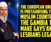 The European Union is Pressurising the Muslim country The Gambia to accept Gay and Lesbian RightsnnLive Q&amp;A by Dr Zakir NaiknLADZ1-4-5nnnn#European #Union #Pressurising #Muslim #Country #Gambia #Accept #Gay #Lesbian #Rights #Zakir #Naik #Zakirnaik #Drzakirnaik #Dr #Drzakirchannel #Allah #Allaah #God #Muslim #Islam #Islaam #Comparative #Religion #ComparativeReligion #Atheism #Atheist #Christianity #Christian #Hinduism #Hindu #Buddhism #Buddhist #Judaism #Jew #Sikhism #Sikh #Jainism #Jain #Lec