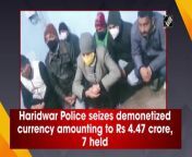 Uttarakhnad Police on January 15 seized demonetized currency notes of worth Rs 4.47 crore in Haridwar. The Special Task Force arrested 7 persons involved in this regard. &#92;