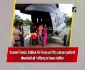 Indian Air Force (IAF) rescued a cancer patient who was returning by train from Guwahati after treatment but got stuck at Haflong railway station. He has been shifted to a nearby area safely.